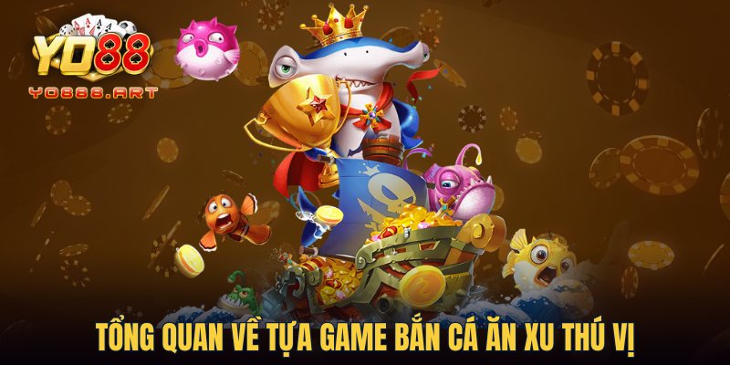 Tổng quan về tựa game bắn cá ăn xu thú vị