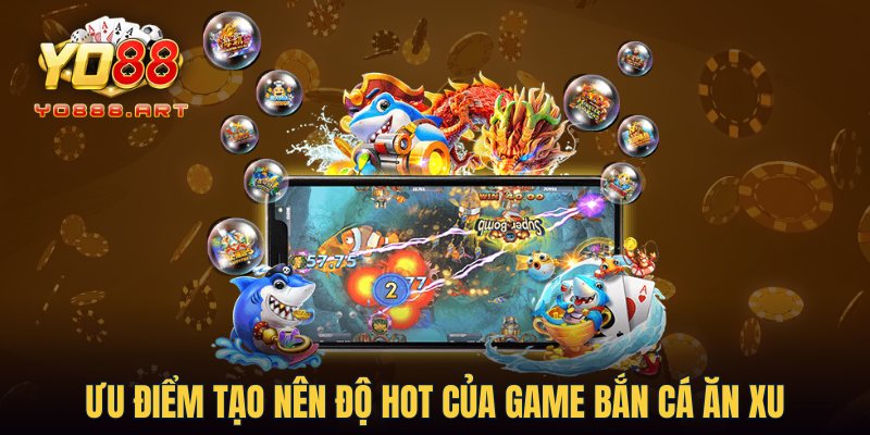 Ưu điểm tạo nên độ hot của game bắn cá ăn xu